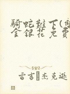 骑蛇难下(双)金银花免费阅读