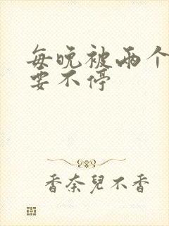 每晚被两个师傅要不停