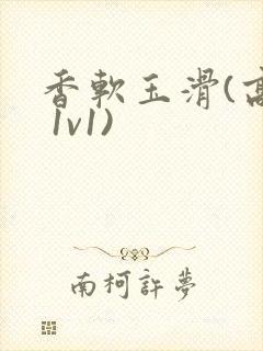 香软玉滑(高h 1v1)