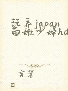 玩弄japan白嫩少妇hd小说