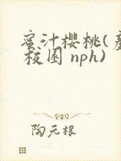 蜜汁樱桃(产乳 校园 nph)