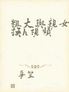 粗大与亲女伦交换h视频