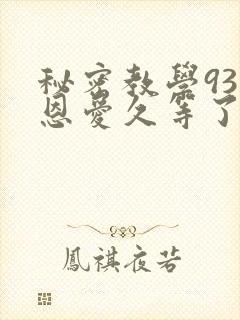 秘密教学93话恩爱久等了