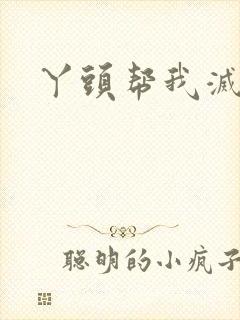 丫头帮我灭灭火