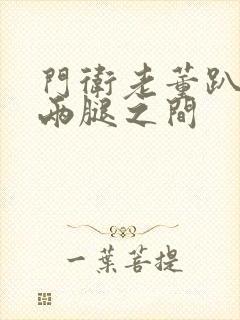 门卫老董趴在我两腿之间