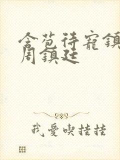 含苞待宠镇国公周镇廷