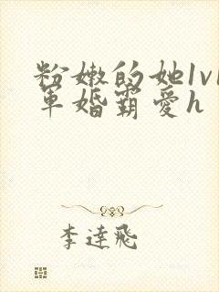 粉嫩的她1v1军婚霸爱h