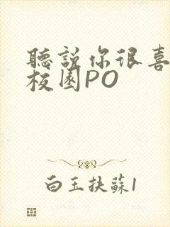 听说你很喜欢我校园PO