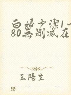 白妇少洁1～180无删减在线阅读