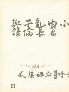 与子乱肉小说目录伦长篇