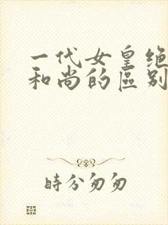 一代女皇绝版与和尚的区别