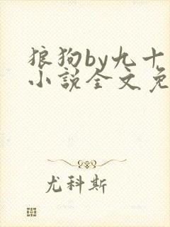 狼狗by九十千小说全文免费阅读无弹窗笔趣