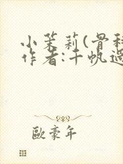 小茉莉(骨科)作者:千帆过尽