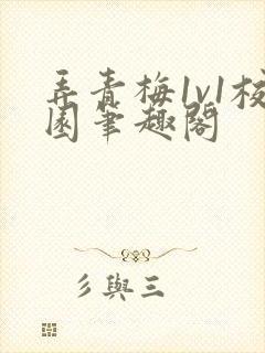 弄青梅1v1校园笔趣阁