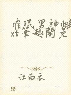 催眠男神雌堕txt笔趣阁免费