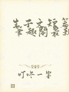 生子文短篇合集 笔趣阁最新章节阅读