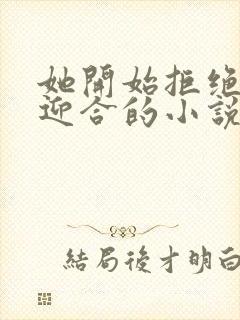 她开始拒绝慢迎迎合的小说