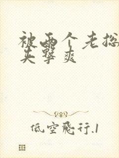 被两个老总前后夹击爽