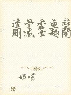 透骨香鱼双意无删减笔趣阁