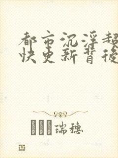 都市沉浮超前超快更新背后原因