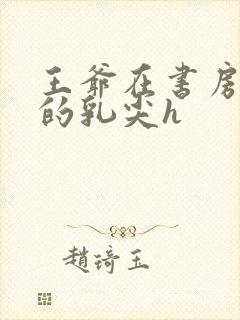 王爷在书房含她的乳尖h