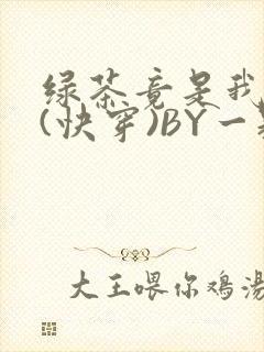 绿茶竟是我自己(快穿)BY一颗栗子
