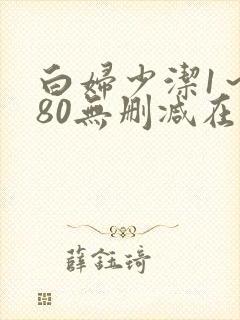 白妇少洁1～180无删减在线阅读