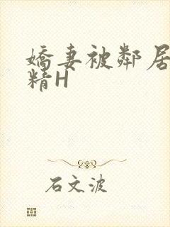 娇妻被邻居灌满精H