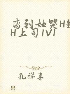 脔到她哭H粗话H上司1V1