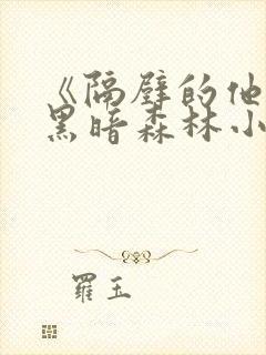 《隔壁的他by黑暗森林小说笔趣》