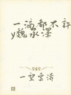 一滴都不许漏by魏承泽