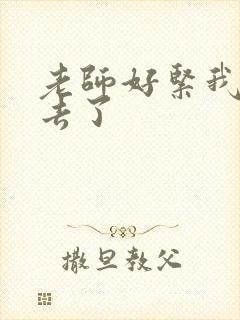 老师好紧我要进去了