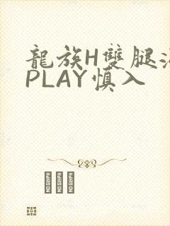 龙族H双腿涨灌PLAY慎入