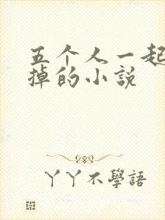 五个人一起会坏掉的小说