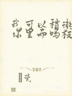 我可以稍微放进你里面吗校园版