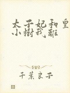 太子妃和皇上在小树我离