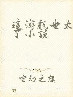 这游戏也太真实了小说