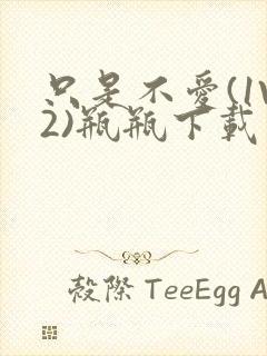 只是不爱(1V2)瓶瓶下载