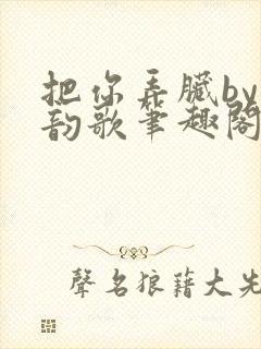 把你弄脏by冬韵歌笔趣阁