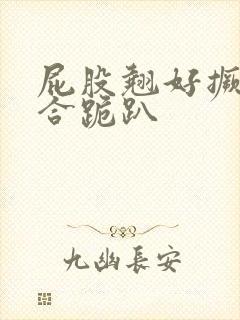 屁股翘好撅高迎合跪趴