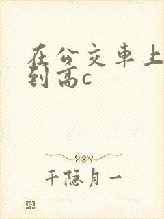 在公交车上被弄到高c