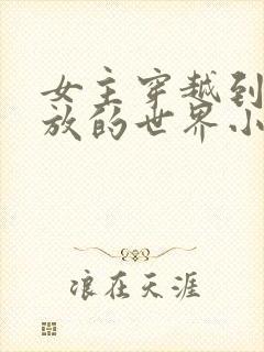 女主穿越到很开放的世界小说