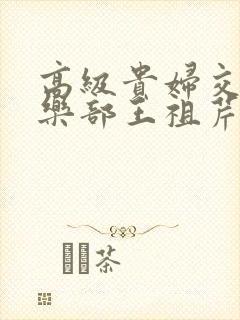 高级贵妇交换俱乐部王祖芹