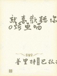 就喜欢听你叫po烤鱼喵