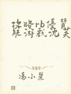 攻略rb优质系统游戏沈芙原文