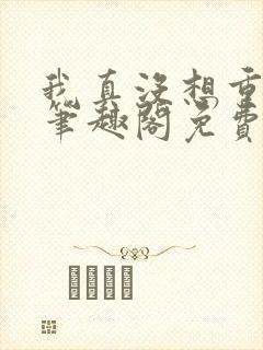 我真没想重生啊笔趣阁免费阅读