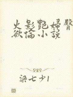 火影艳妇臀荡乳欲伦小说