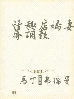 情趣店娇妻被屈辱调教