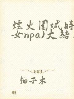 烟火围城时(父女npa)大结局