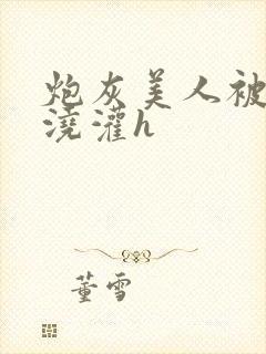 炮灰美人被男配浇灌h